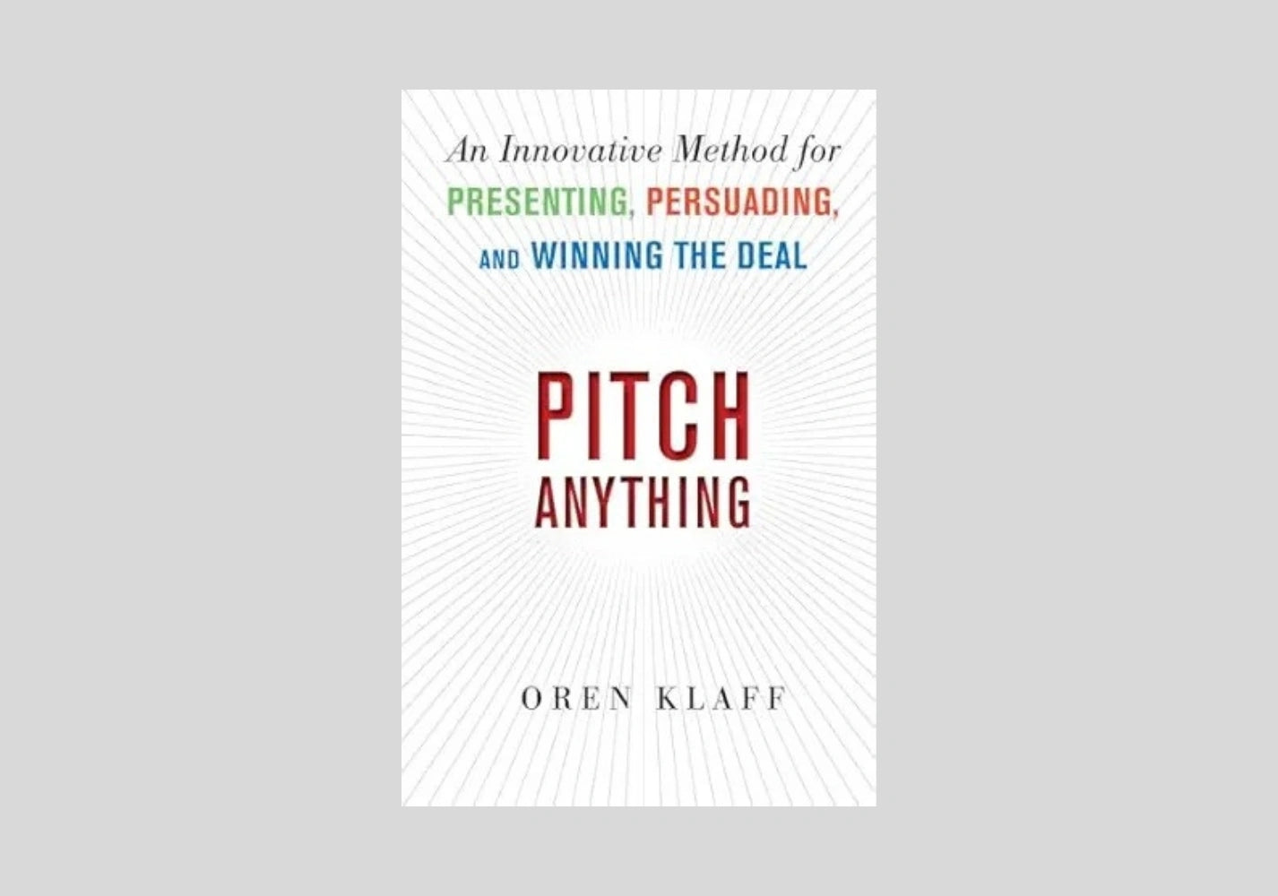 Pitch Anything: An Innovative Method for Presenting, Persuading, and Winning the Deal