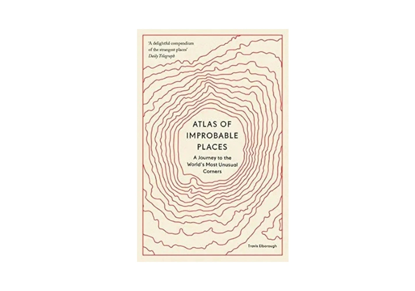 Atlas of Improbable Places: A Journey to the World's Most Unusual Corners (Unexpected Atlases)
