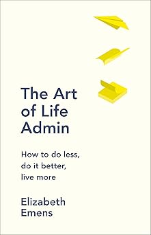 The Art of Life Admin, How To Do Less, Do It Better, and Live More