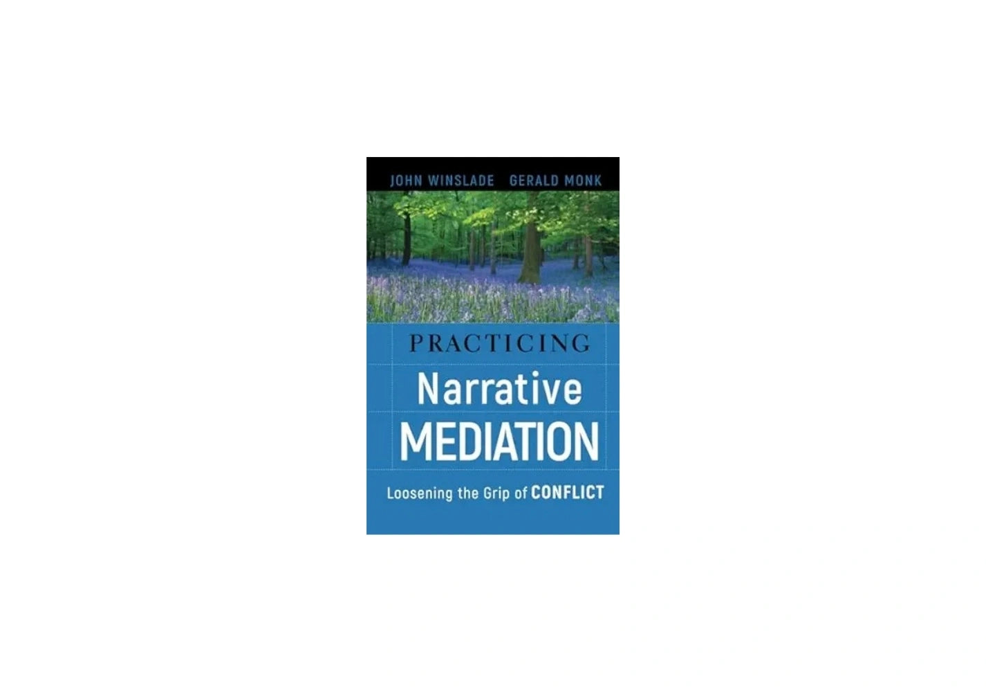 Practicing Narrative Mediation: Loosening the Grip of Conflict