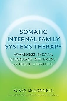 Somatic Internal Family Systems Therapy: Awareness, Breath, Resonance, Movement and Touch in Practice