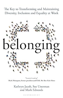 Belonging: The Key to Transforming and Maintaining Diversity, Inclusionand Equality at Work