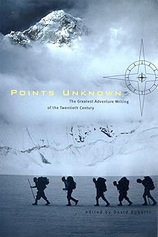 Points Unknown: The Greatest Adventure Writing of the Twentieth Century: A Century of Great Exploration