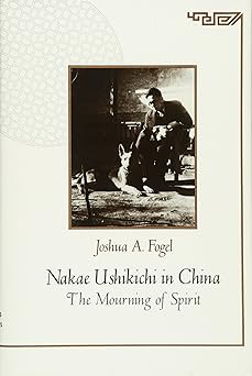 Nakae Ushikichi in China: The Mourning of Spirit (Harvard East Asian Monographs)
