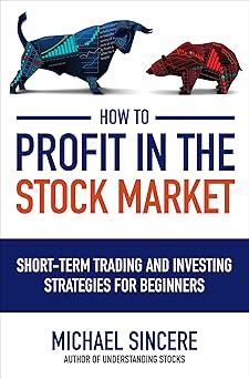 How to Profit in the Stock Market
Short-Term Trading and Investing Strategies for Beginners