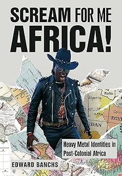 Scream for Me Africa!
Heavy Metal Identities in Post-Colonial Africa