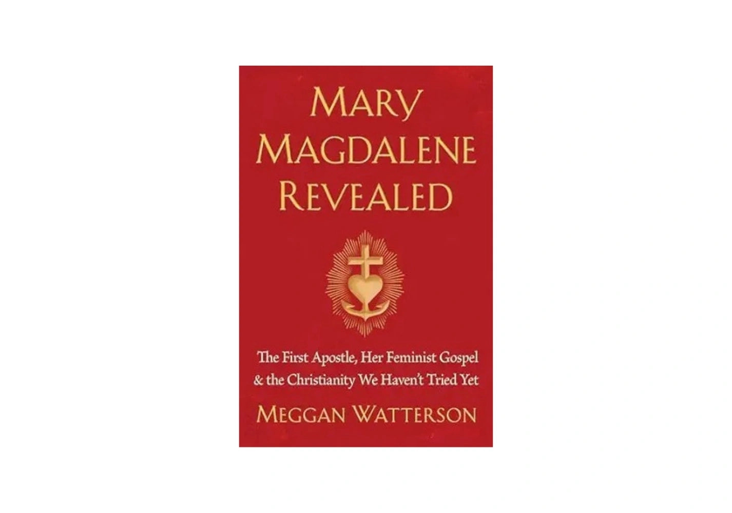 Mary Magdalene Revealed: The First Apostle, Her Feminist Gospel & the Christianity We Haven't Tried Yet