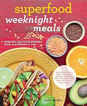 Superfood Weeknight Meals: Healthy, Delicious Dinners Ready in 30 Minutes or Less