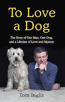 To Love a Dog: The Story of One Man, One Dog, and a Lifetime of Love and Mystery