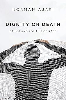 Dignity or Death: Ethics and Politics of Race
