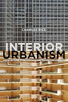 Interior Urbanism: Architecture, John Portman and Downtown America: Architecture, John Portman and Downtown America