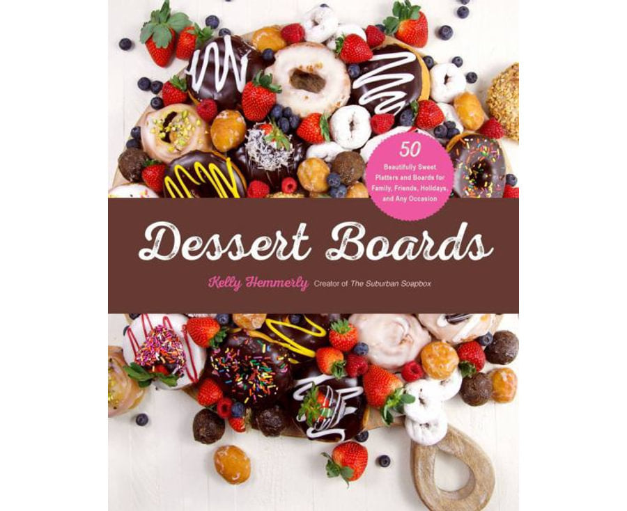 Dessert Boards
50 Beautifully Sweet Platters and Boards for Family, Friends, Holidays, and Any Occasion