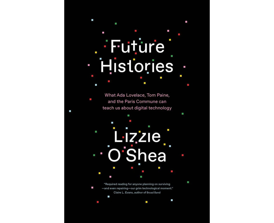 Future Histories: What Ada Lovelace, Tom Paine, and the Paris Commune Can Teach Us About Digital Technology