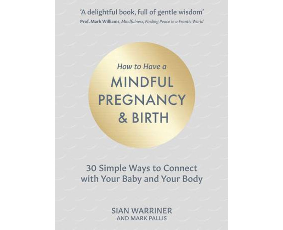 How to Have a Mindful Pregnancy and Birth: 30 Simple Ways to Connect to Your Baby and Your Body