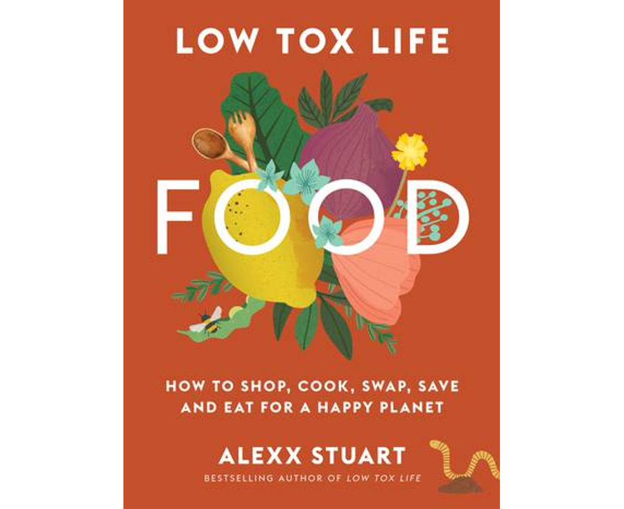 Low Tox Life Food: How to shop, cook, swap, save and eat for a happy planet