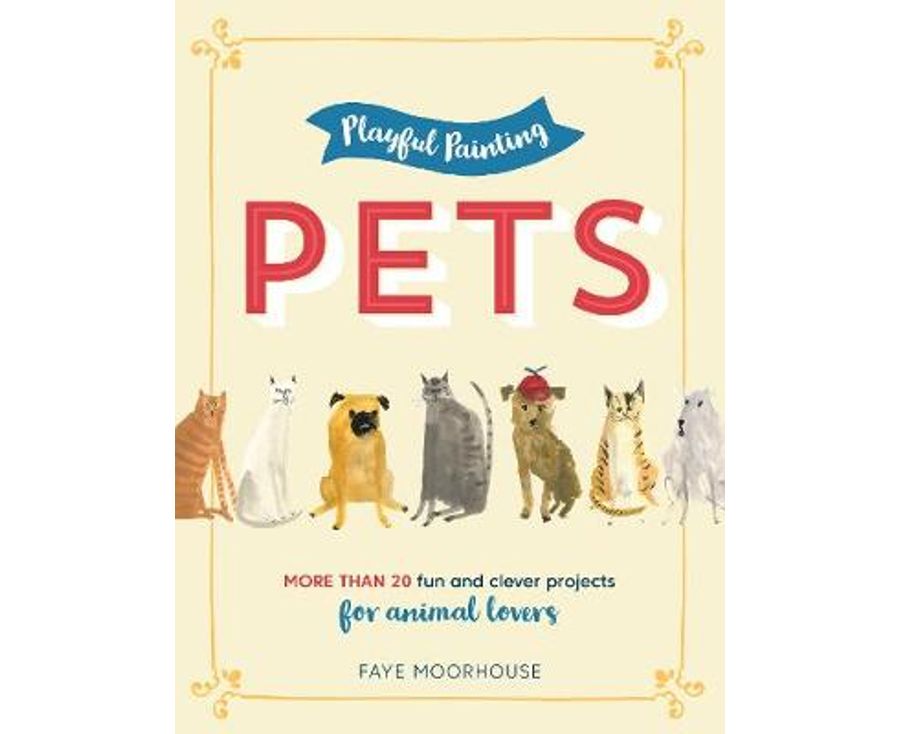 Playful Painting: Pets: More than 20 fun and clever painting projects for animal lovers