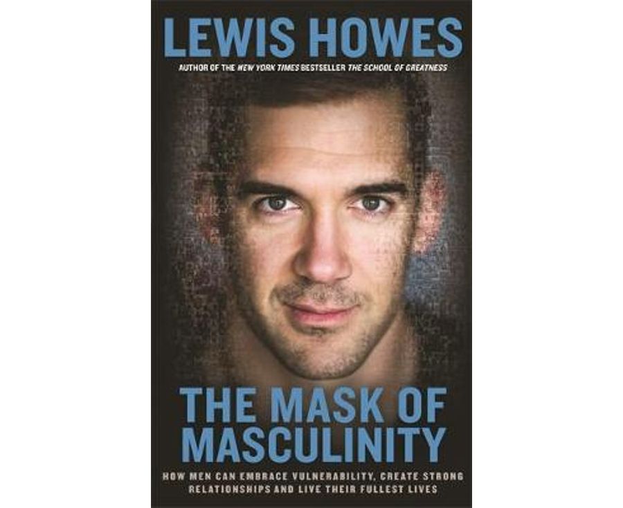 The mask of masculinity: How Men Can Embrace Vulnerability, Create Strong Relationships and Live Their Fullest Lives