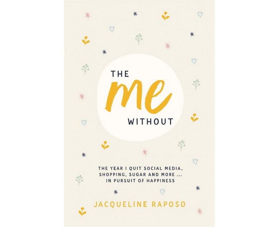 The me, without: The year I quit social media, shopping, sugar and more . . . in pursuit of happiness