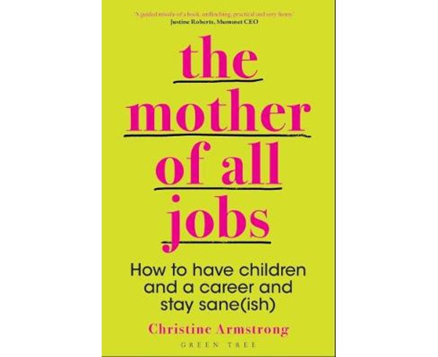 The Mother Of All Jobs: How To Have Children And A Career And Stay Sane(ish)