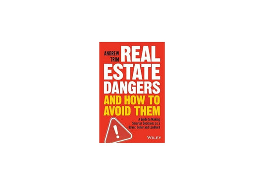 Real Estate Dangers and How to Avoid Them: A Guide to Making Smarter Decisions as a Buyer, Seller and Landlord