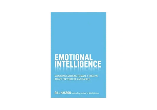 Emotional Intelligence: Managing Emotions to Make a Positive Impact on Your Life and Career