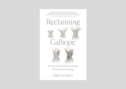Reclaiming Calliope: Freeing the Female Voice through Undomesticated Singing