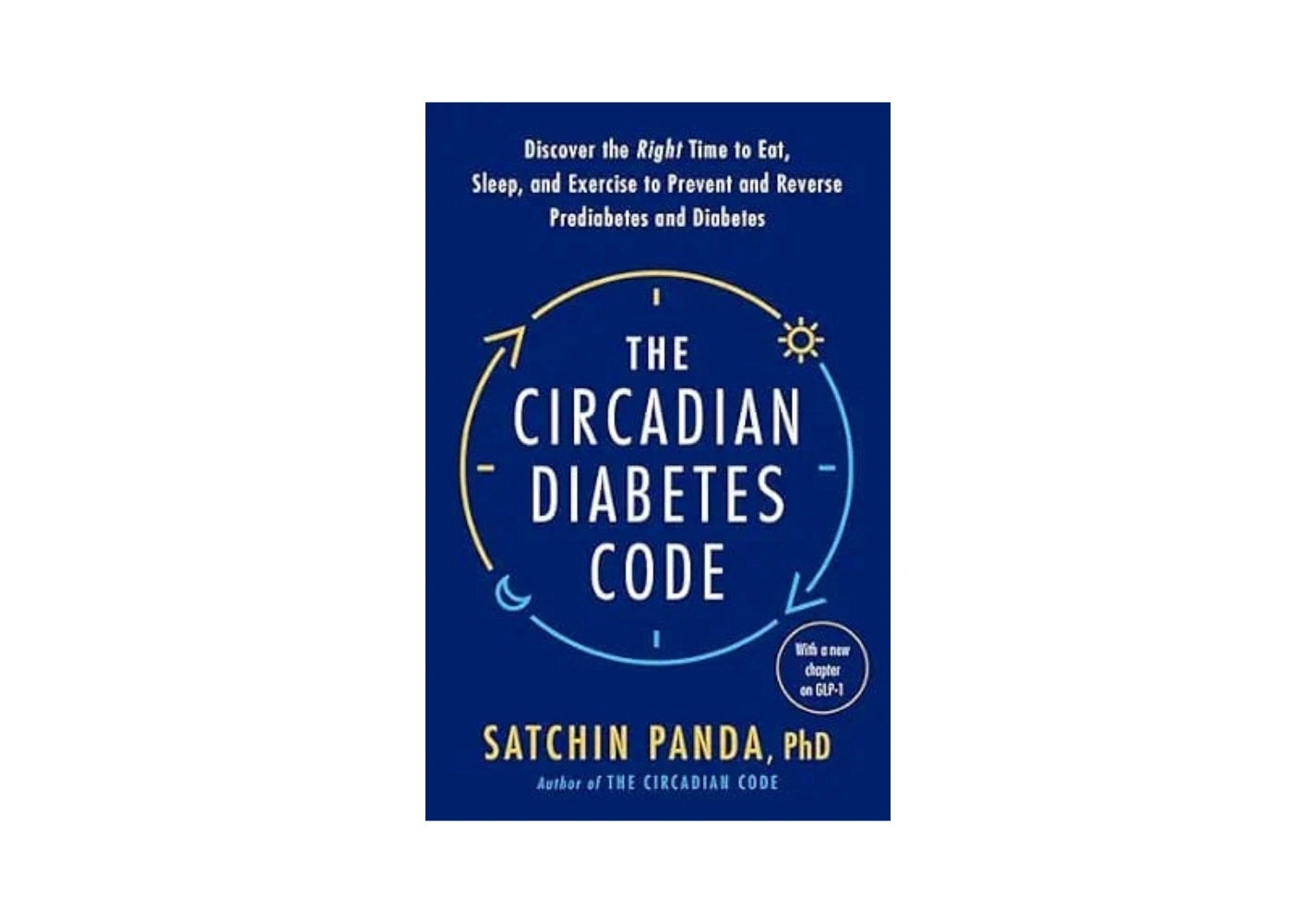 The Circadian Diabetes Code: Discover the Right Time to Eat, Sleep, and Exercise to Prevent and Reverse Prediabetes and Diabetes