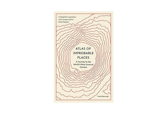 Atlas of Improbable Places: A Journey to the World's Most Unusual Corners (Unexpected Atlases)