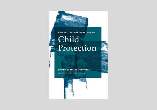 Beyond the Risk Paradigm in Child Protection: Current Debates and New Directions