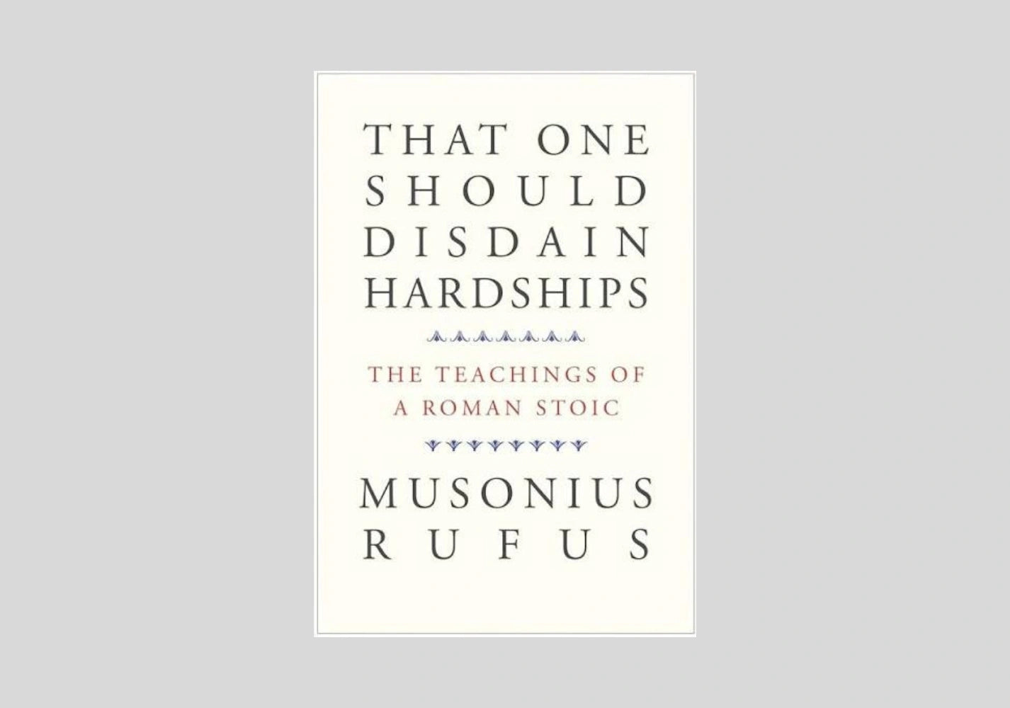 That One Should Disdain Hardships: The Teachings of a Roman Stoic