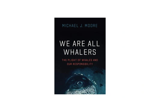 We Are All Whalers: The Plight of Whales and Our Responsibility