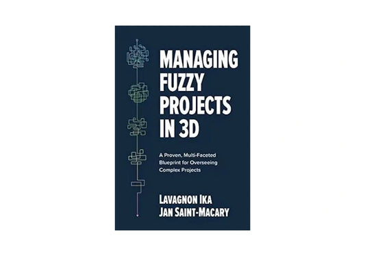 Managing Fuzzy Projects in 3D: A Proven, Multi-Faceted Blueprint for Overseeing Complex Projects
