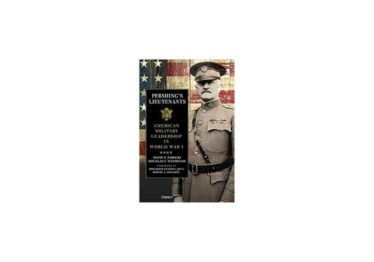 Pershing's Lieutenants: American Military Leadership in World War I