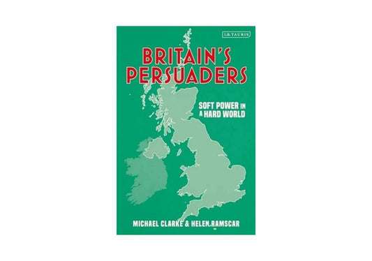 Britain's Persuaders: Soft Power in a Hard World