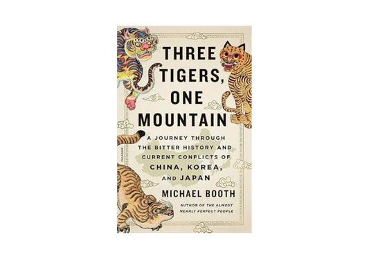 Three Tigers, One Mountain: A Journey Through the Bitter History and Current Conflicts of China, Korea, and Japan