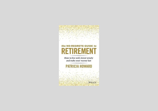 The No-Regrets Guide to Retirement: How to Live Well, Invest Wisely and Make Your Money Last