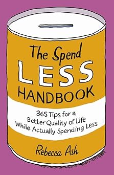 The Spend Less Handbook: 365 Tips for a Better quality of Life While Actually Spending Less
