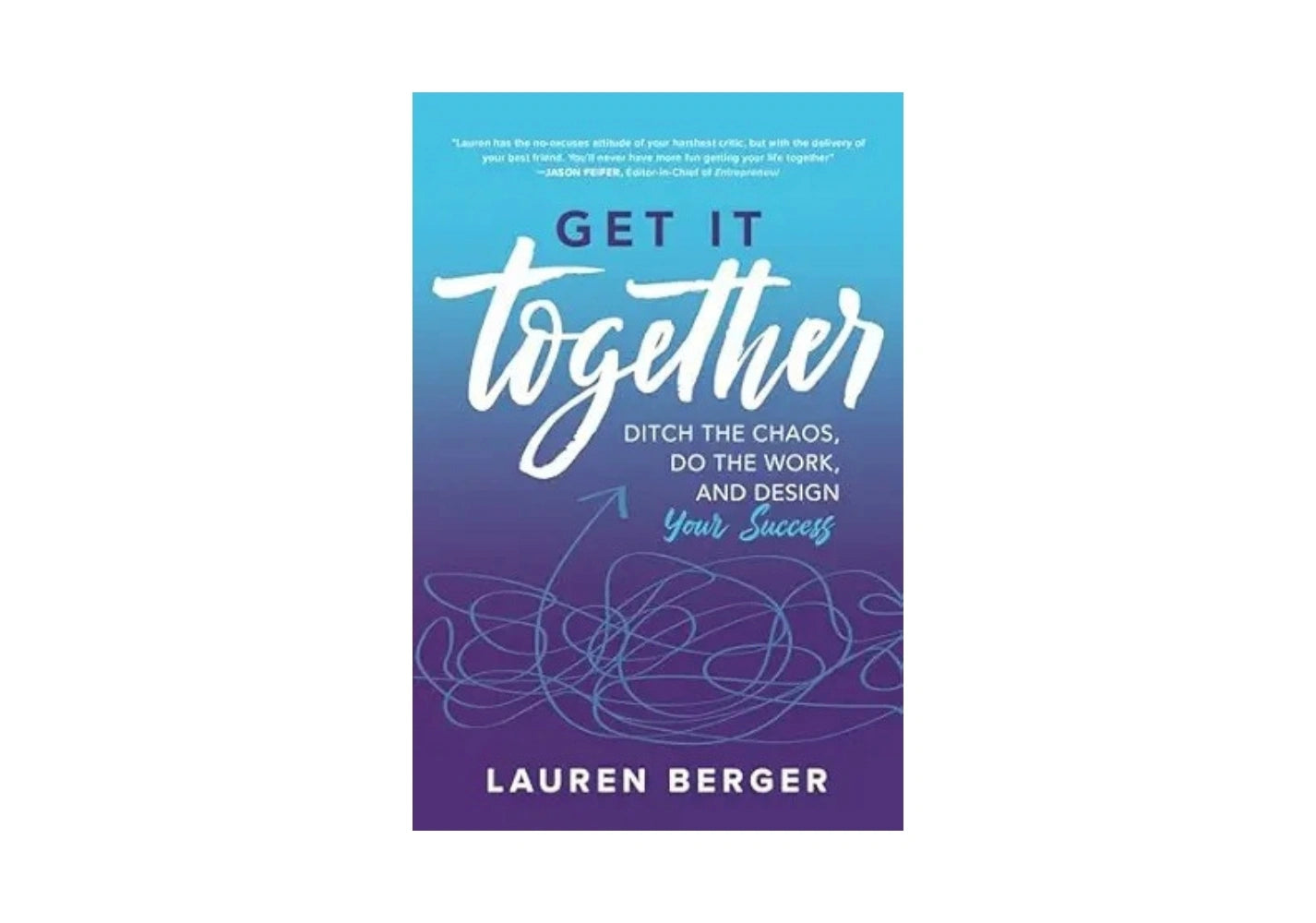 Get It Together: Ditch the Chaos, Do the Work, and Design your Success