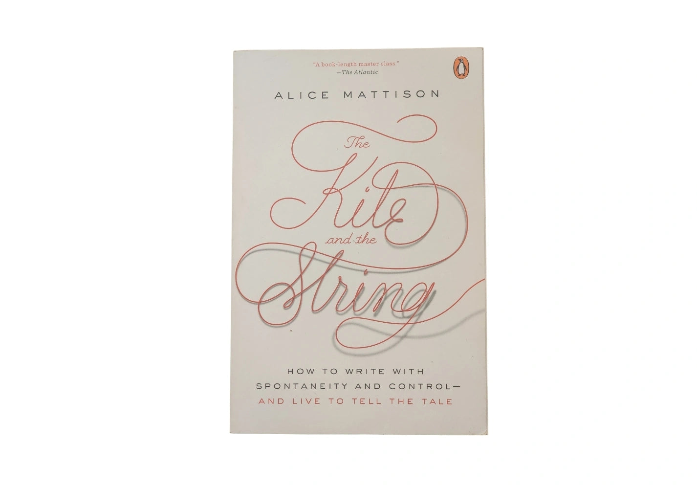 The Kite and the String: How to Write with Spontaneity and Control--and Live to Tell the Tale