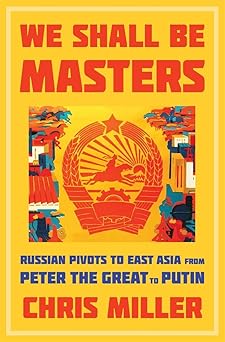 We Shall Be Masters
Russian Pivots to East Asia from Peter the Great to Putin