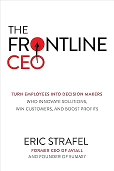 The frontline CEO : turn employees into decision makers who innovate solutions, win customers, and boost profits