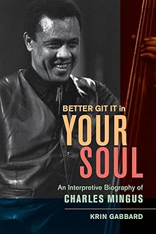 Better Git It in Your Soul: An Interpretive Biography of Charles Mingus