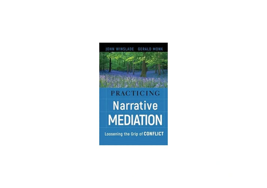Practicing Narrative Mediation: Loosening the Grip of Conflict