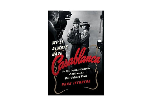 We'll Always Have Casablanca: The Legend and Afterlife of Hollywood's Most Beloved Film