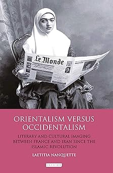Orientalism versus Occidentalism: Literary and Cultural Imaging Between France and Iran Since the Islamic Revolution (International Library of Cultural Studies)