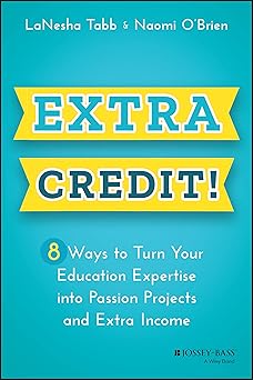 Extra Credit!: 8 Ways to Turn Your Education Expertise into Passion Projects and Extra Income