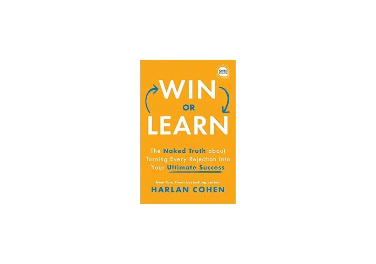 Win or Learn: The Naked Truth About Turning Every Rejection into Your Ultimate Success (Ignite Reads)