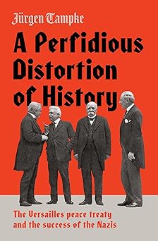 A PERFIDIOUS DISTORTION OF HISTORY: the Versailles Peace Treaty and the success of the Nazis