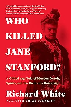 Who Killed Jane Stanford?: A Gilded Age Tale of Murder, Deceit, Spirits and the Birth of a University