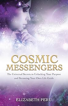 Cosmic Messengers: The Universal Secrets To Unlocking Your Purpose And Becoming Your Own Life Guide